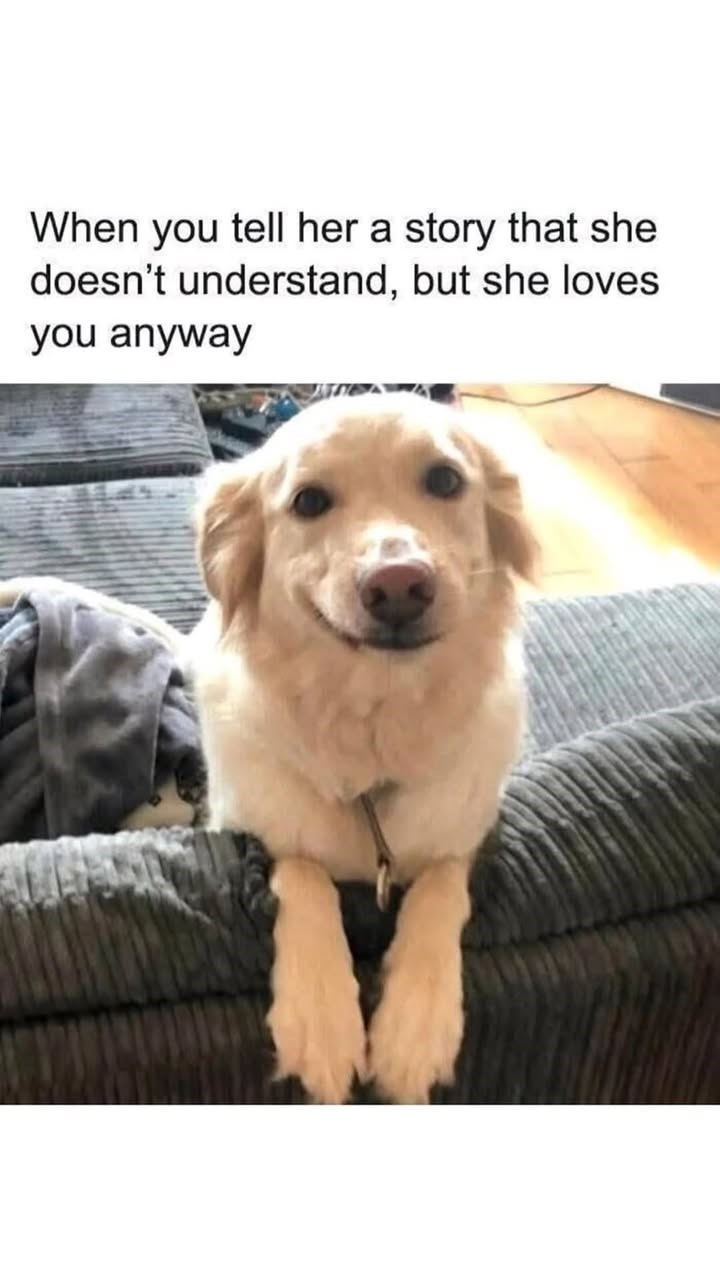 When you tell her a story that she doesn't understand, but she loves you anyway