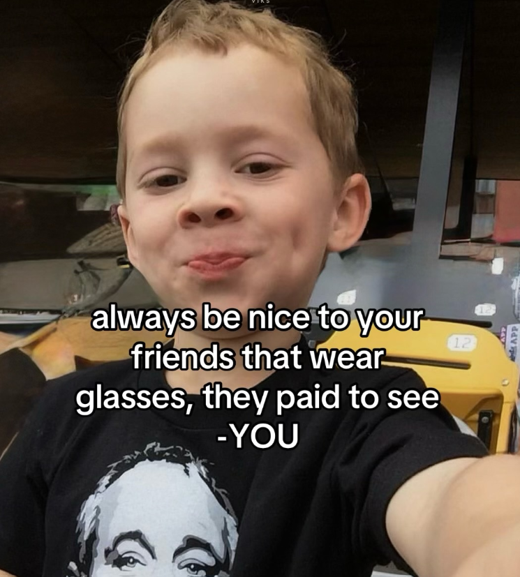 always be nice to your friends that wear- glasses, they paid to see -YOU 12 APP