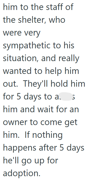 him to the staff of the shelter, who were very sympathetic to his situation, and really wanted to help him out. They'll hold him for 5 days to a. 5 him and wait for an owner to come get him. If nothing happens after 5 days he'll go up for adoption.