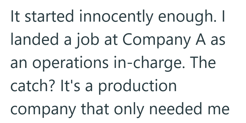 It started innocently enough. I landed a job at Company A as an operations in-charge. The catch? It's a production company that only needed me