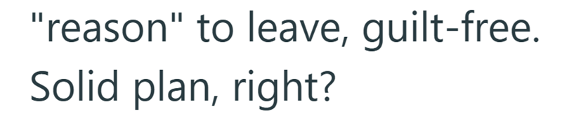 "reason" to leave, guilt-free. Solid plan, right?