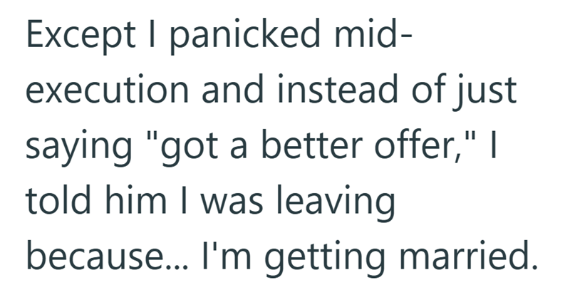 Except I panicked mid- execution and instead of just saying "got a better offer," I told him I was leaving because... I'm getting married.