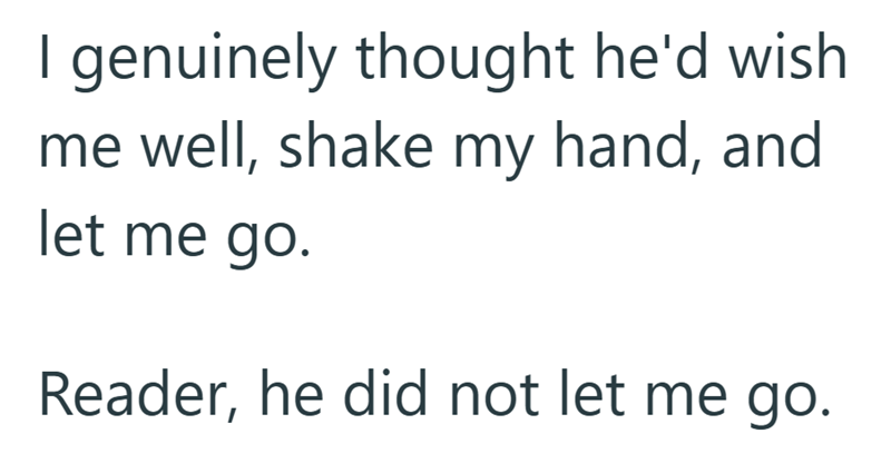 I genuinely thought he'd wish me well, shake my hand, and let me go. Reader, he did not let me go.