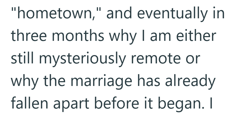 "hometown," and eventually in three months why I am either still mysteriously remote or why the marriage has already fallen apart before it began. I