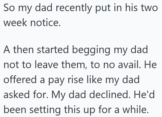 So my dad recently put in his two week notice. A then started begging my dad not to leave them, to no avail. He offered a pay rise like my dad asked for. My dad declined. He'd been setting this up for a while.