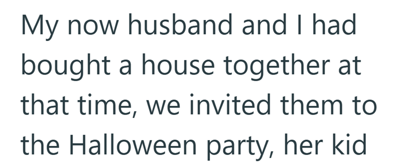 My now husband and I had bought a house together at that time, we invited them to the Halloween party, her kid