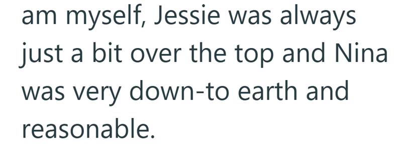 am myself, Jessie was always just a bit over the top and Nina was very down-to earth and reasonable.