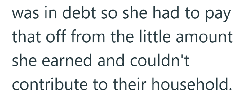was in debt so she had to pay that off from the little amount she earned and couldn't contribute to their household.