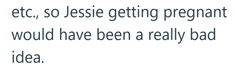 etc., so Jessie getting pregnant would have been a really bad idea.