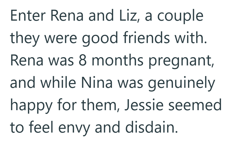 Enter Rena and Liz, a couple they were good friends with. Rena was 8 months pregnant, and while Nina was genuinely happy for them, Jessie seemed to feel envy and disdain.
