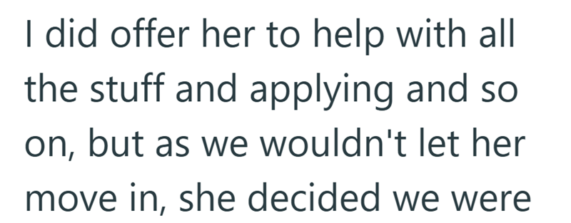 I did offer her to help with all the stuff and applying and so on, but as we wouldn't let her move in, she decided we were