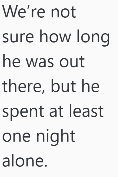 We're not sure how long he was out there, but he spent at least one night alone.