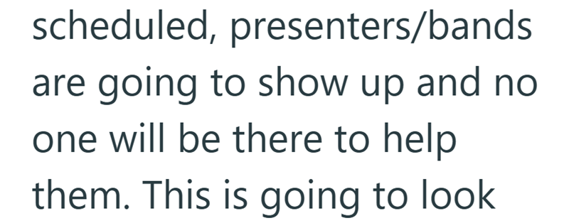 scheduled, presenters/bands are going to show up and no one will be there to help them. This is going to look
