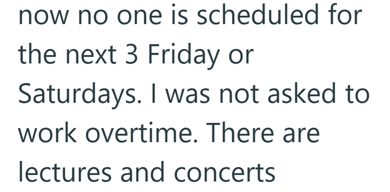 now no one is scheduled for the next 3 Friday or Saturdays. I was not asked to work overtime. There are lectures and concerts