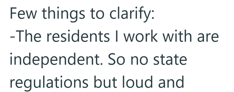 Few things to clarify: -The residents I work with are independent. So no state regulations but loud and
