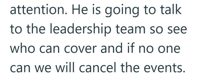 attention. He is going to talk. to the leadership team so see who can cover and if no one can we will cancel the events.