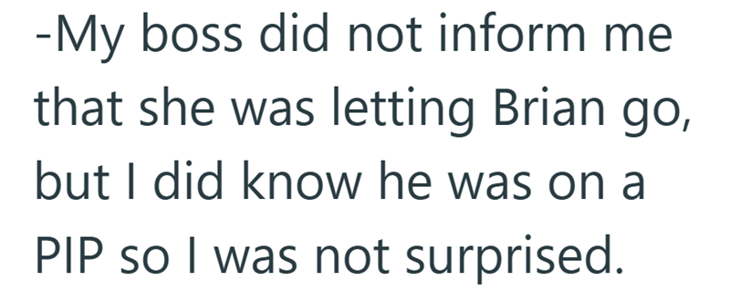 -My boss did not inform me that she was letting Brian go, but I did know he was on a PIP so I was not surprised.