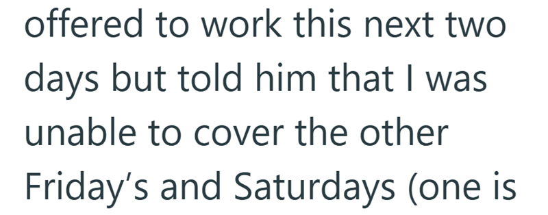 offered to work this next two days but told him that I was unable to cover the other Friday's and Saturdays (one is