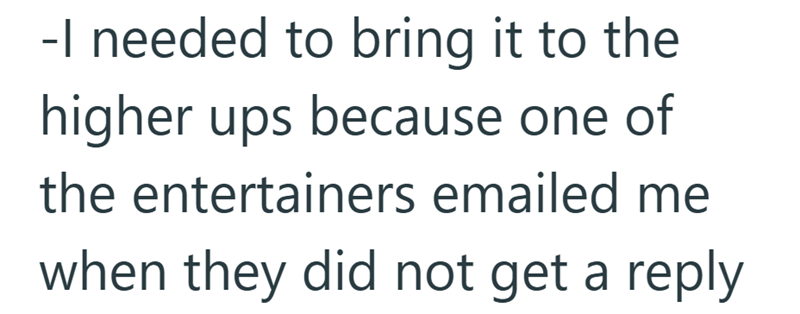 -I needed to bring it to the higher ups because one of the entertainers emailed me when they did not get a reply