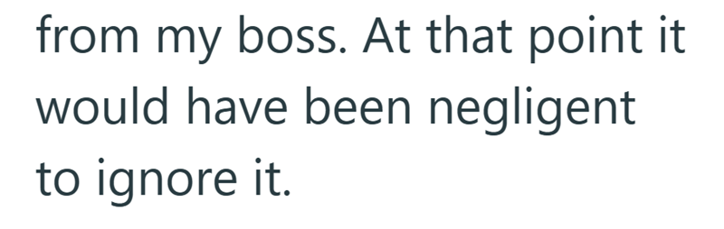 from my boss. At that point it would have been negligent to ignore it.