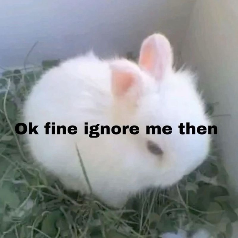 Ok fine ignore me then