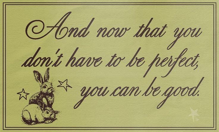 And now that you don't have to be perfect, you can be good.