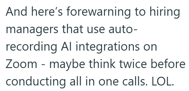 And here's forewarning to hiring managers that use auto- recording Al integrations on Zoom - maybe think twice before conducting all in one calls. LOL.