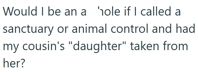 Would I be an a hole if I called a sanctuary or animal control and had my cousin's "daughter" taken from her?