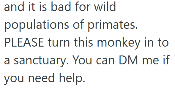 and it is bad for wild populations of primates. PLEASE turn this monkey in to a sanctuary. You can DM me if you need help.
