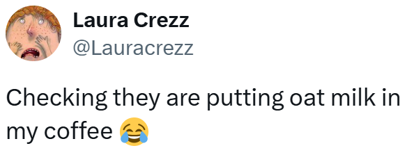 Laura Crezz @Lauracrezz Checking they are putting oat milk in my coffee