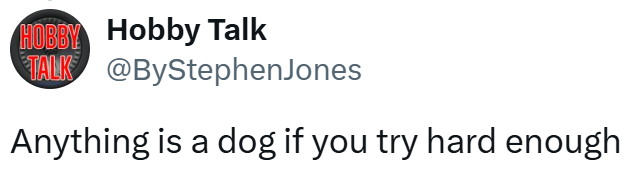 HOBBY Hobby Talk TALK @ByStephenJones Anything is a dog if you try hard enough