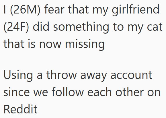 I (26M) fear that my girlfriend (24F) did something to my cat that is now missing Using a throw away account since we follow each other on Reddit