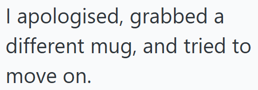I apologised, grabbed a different mug, and tried to move on.