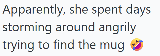 Apparently, she spent days storming around angrily trying to find the mug