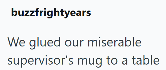 buzzfrightyears We glued our miserable supervisor's mug to a table
