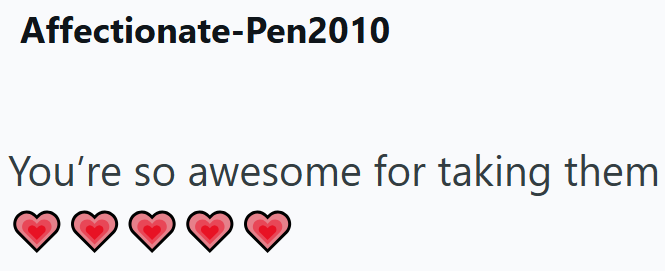 Affectionate-Pen2010 You're so awesome for taking them