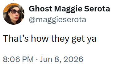 Ghost Maggie Serota @maggieserota That's how they get ya 8:06 PM ⚫ Jun 8, 2026