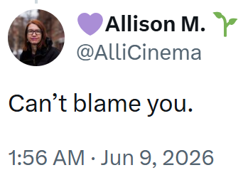 Allison M.Y @AlliCinema Can't blame you. 1:56 AM Jun 9, 2026