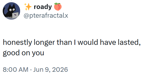 roady @pterafractalx honestly longer than I would have lasted, good on you 8:00 AM ⚫ Jun 9, 2026