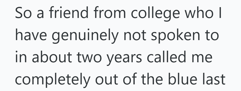So a friend from college who I have genuinely not spoken to in about two years called me completely out of the blue last