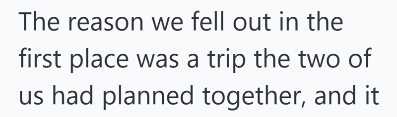 The reason we fell out in the first place was a trip the two of us had planned together, and it