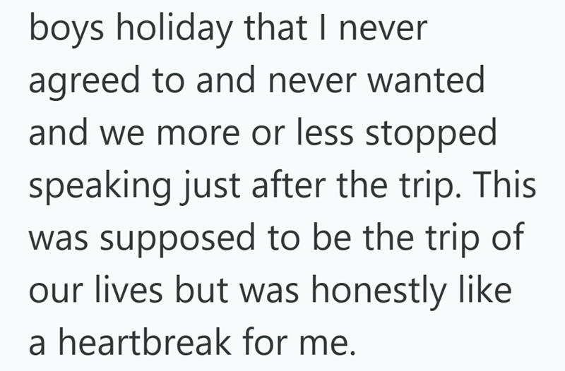 boys holiday that I never agreed to and never wanted and we more or less stopped speaking just after the trip. This was supposed to be the trip of our lives but was honestly like a heartbreak for me.