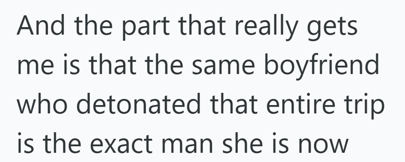 And the part that really gets me is that the same boyfriend who detonated that entire trip is the exact man she is now