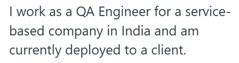 I work as a QA Engineer for a service- based company in India and am currently deployed to a client.