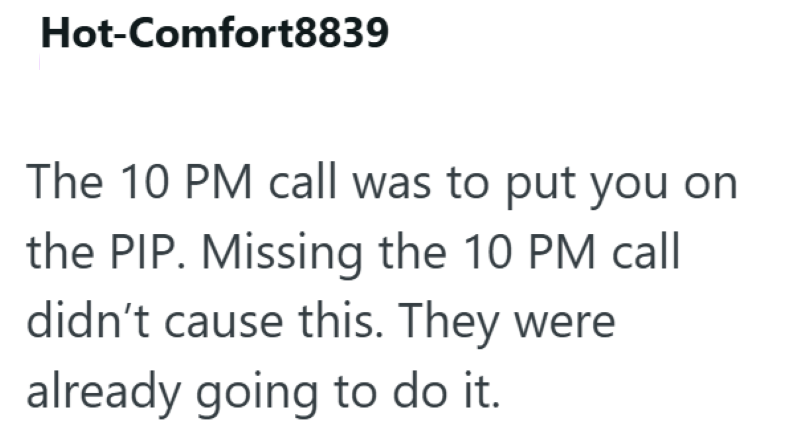 Hot-Comfort8839 The 10 PM call was to put you on the PIP. Missing the 10 PM call didn't cause this. They were already going to do it.
