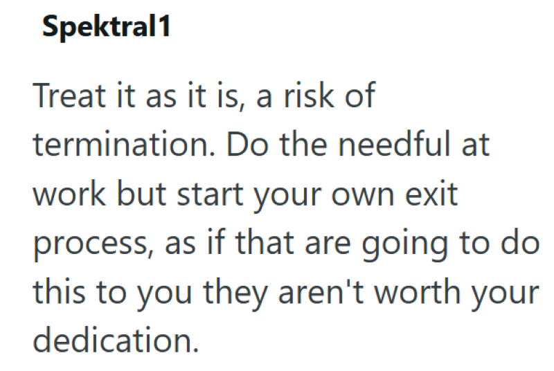 Spektral1 Treat it as it is, a risk of termination. Do the needful at work but start your own exit process, as if that are going to do this to you they aren't worth your dedication.