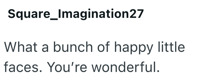 Square_Imagination27 What a bunch of happy little faces. You're wonderful.