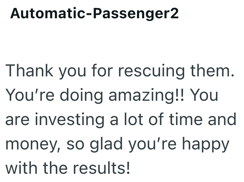 Automatic-Passenger2 Thank you for rescuing them. You're doing amazing!! You are investing a lot of time and money, so glad you're happy with the results!