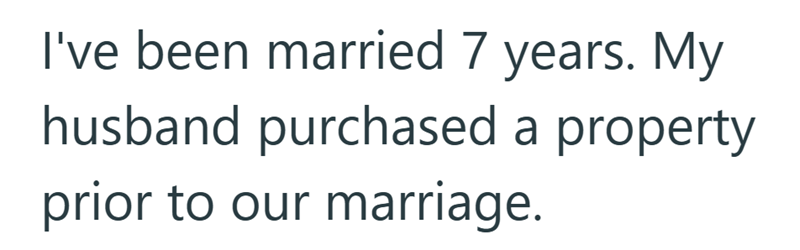 I've been married 7 years. My husband purchased a property prior to our marriage.