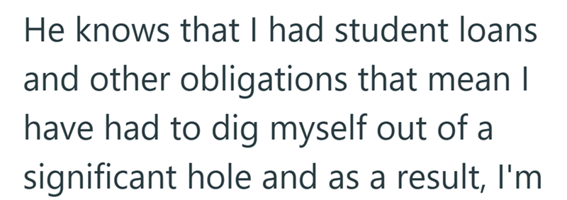 He knows that I had student loans and other obligations that mean I have had to dig myself out of a significant hole and as a result, I'm
